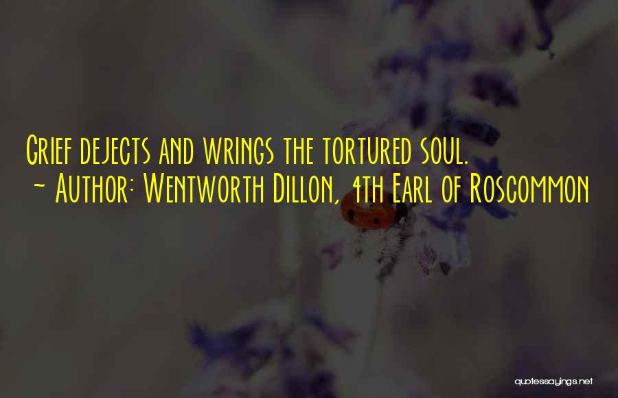 Wentworth Dillon, 4th Earl Of Roscommon Quotes: Grief Dejects And Wrings The Tortured Soul.