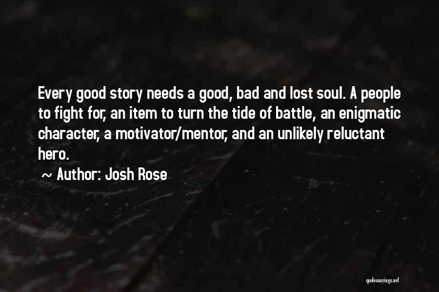 Josh Rose Quotes: Every Good Story Needs A Good, Bad And Lost Soul. A People To Fight For, An Item To Turn The