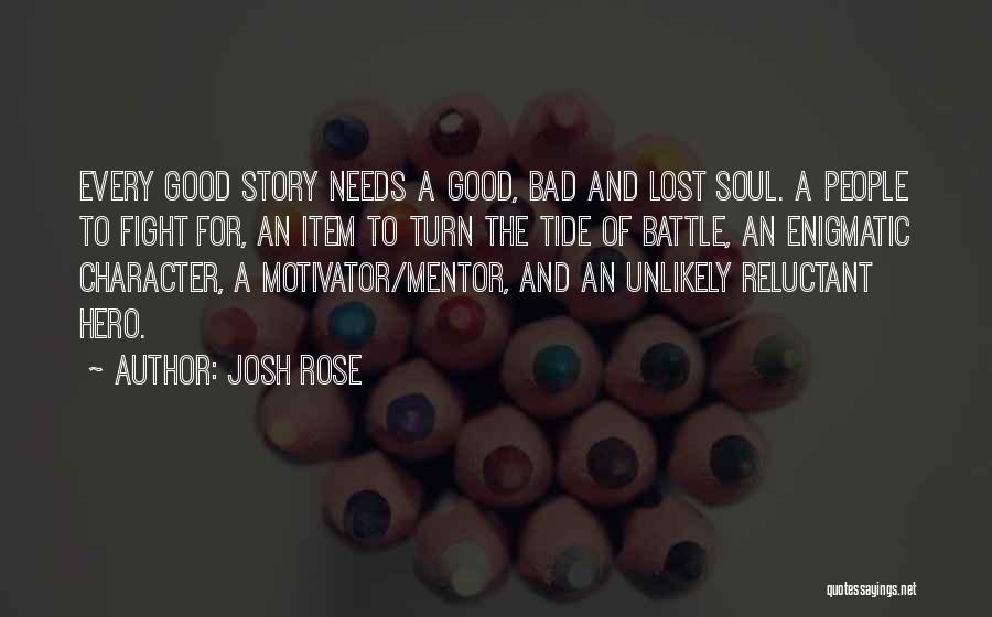 Josh Rose Quotes: Every Good Story Needs A Good, Bad And Lost Soul. A People To Fight For, An Item To Turn The