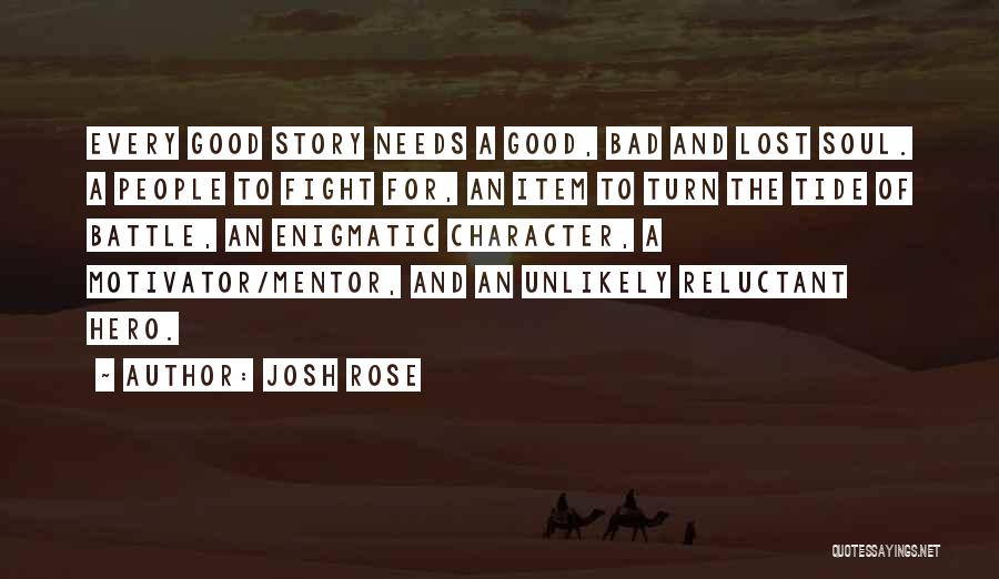 Josh Rose Quotes: Every Good Story Needs A Good, Bad And Lost Soul. A People To Fight For, An Item To Turn The