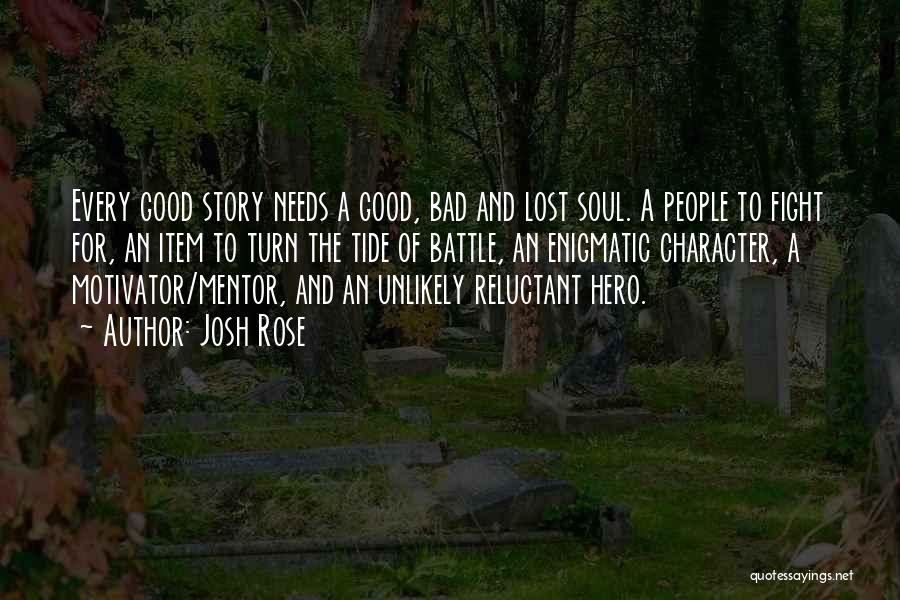 Josh Rose Quotes: Every Good Story Needs A Good, Bad And Lost Soul. A People To Fight For, An Item To Turn The