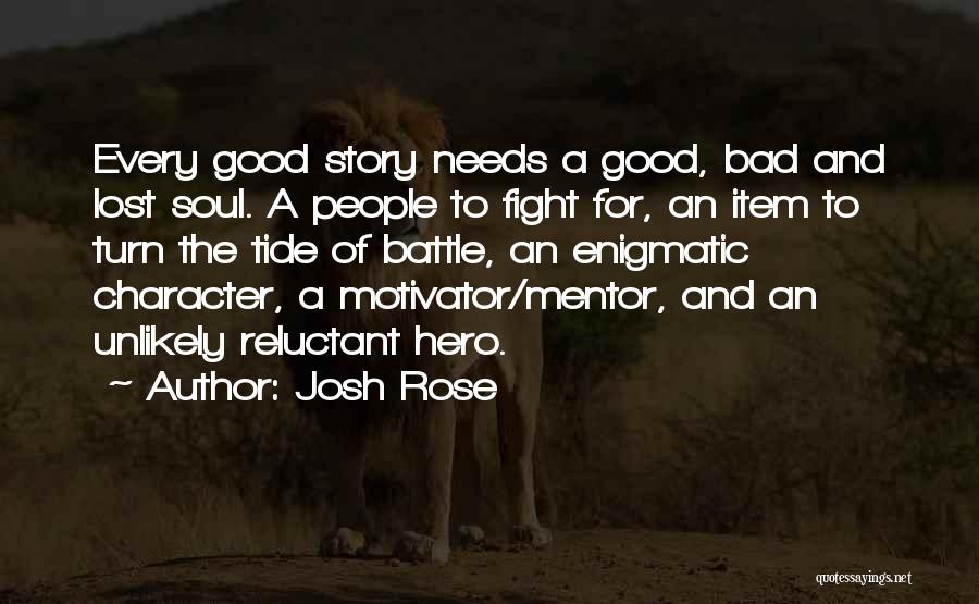 Josh Rose Quotes: Every Good Story Needs A Good, Bad And Lost Soul. A People To Fight For, An Item To Turn The