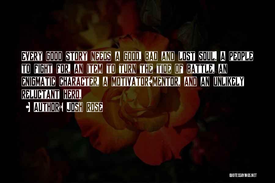 Josh Rose Quotes: Every Good Story Needs A Good, Bad And Lost Soul. A People To Fight For, An Item To Turn The