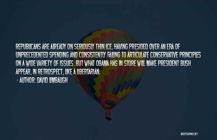 David Limbaugh Quotes: Republicans Are Already On Seriously Thin Ice, Having Presided Over An Era Of Unprecedented Spending And Consistently Failing To Articulate
