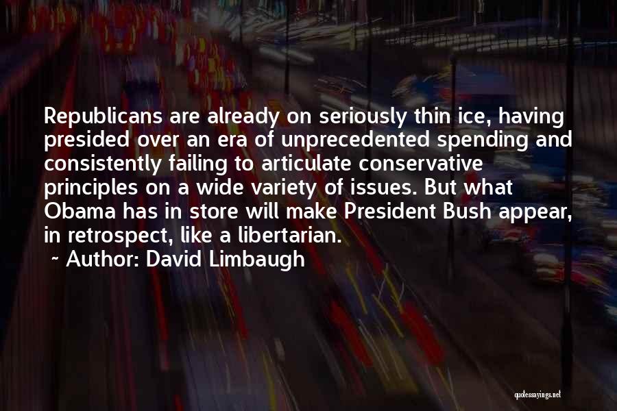David Limbaugh Quotes: Republicans Are Already On Seriously Thin Ice, Having Presided Over An Era Of Unprecedented Spending And Consistently Failing To Articulate