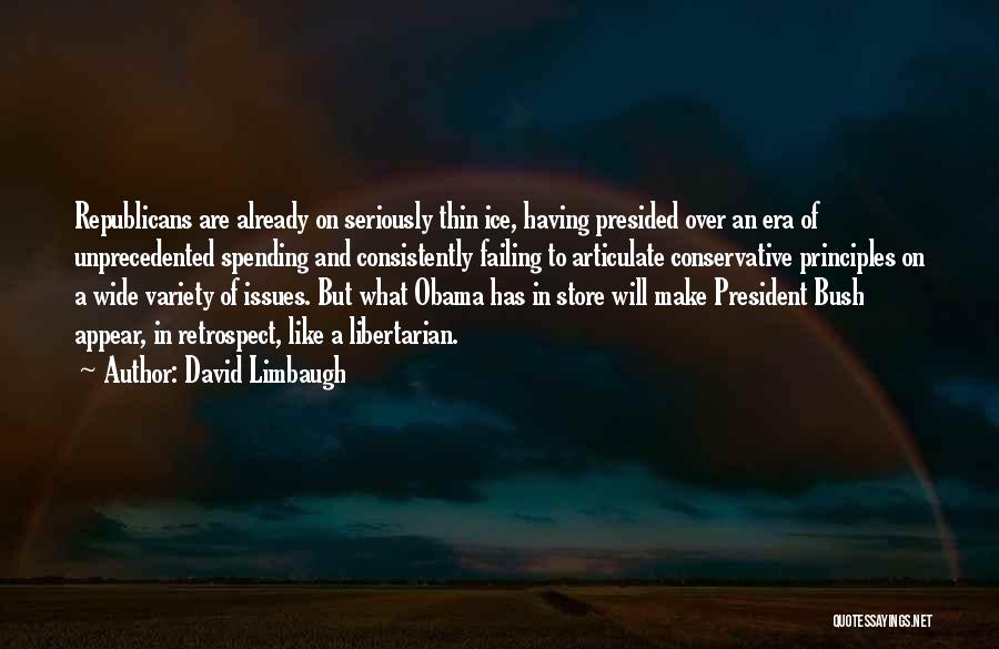 David Limbaugh Quotes: Republicans Are Already On Seriously Thin Ice, Having Presided Over An Era Of Unprecedented Spending And Consistently Failing To Articulate