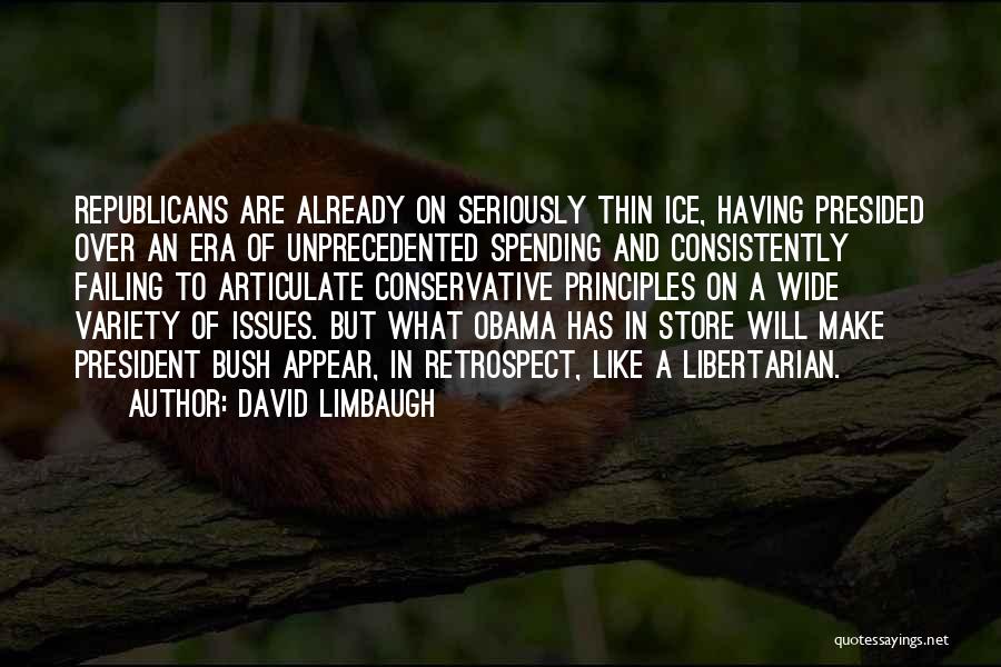 David Limbaugh Quotes: Republicans Are Already On Seriously Thin Ice, Having Presided Over An Era Of Unprecedented Spending And Consistently Failing To Articulate