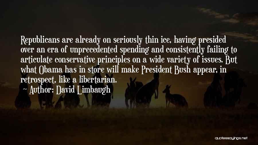 David Limbaugh Quotes: Republicans Are Already On Seriously Thin Ice, Having Presided Over An Era Of Unprecedented Spending And Consistently Failing To Articulate