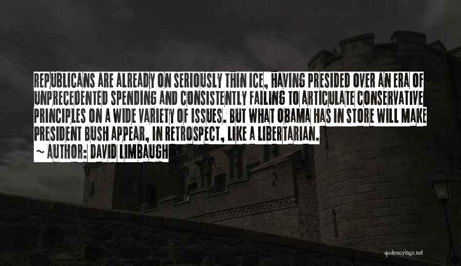 David Limbaugh Quotes: Republicans Are Already On Seriously Thin Ice, Having Presided Over An Era Of Unprecedented Spending And Consistently Failing To Articulate