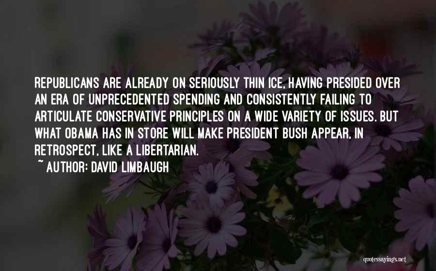 David Limbaugh Quotes: Republicans Are Already On Seriously Thin Ice, Having Presided Over An Era Of Unprecedented Spending And Consistently Failing To Articulate