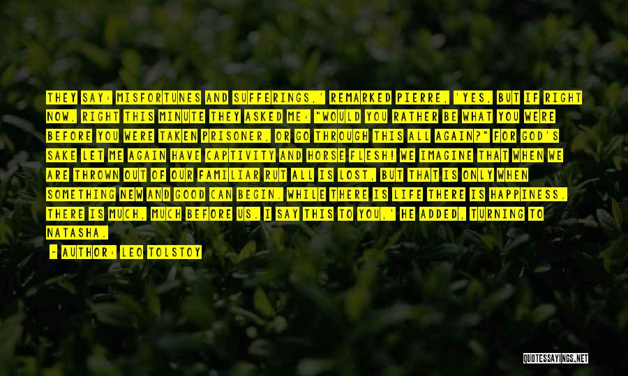 Leo Tolstoy Quotes: They Say: Misfortunes And Sufferings,' Remarked Pierre, 'yes, But If Right Now, Right This Minute They Asked Me: Would You