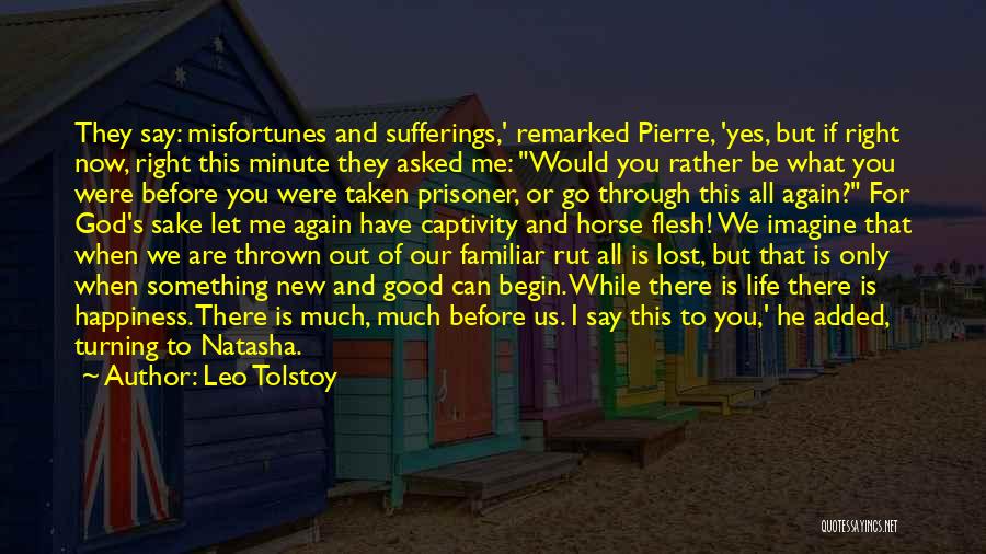 Leo Tolstoy Quotes: They Say: Misfortunes And Sufferings,' Remarked Pierre, 'yes, But If Right Now, Right This Minute They Asked Me: Would You