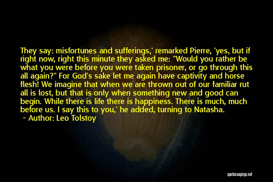 Leo Tolstoy Quotes: They Say: Misfortunes And Sufferings,' Remarked Pierre, 'yes, But If Right Now, Right This Minute They Asked Me: Would You