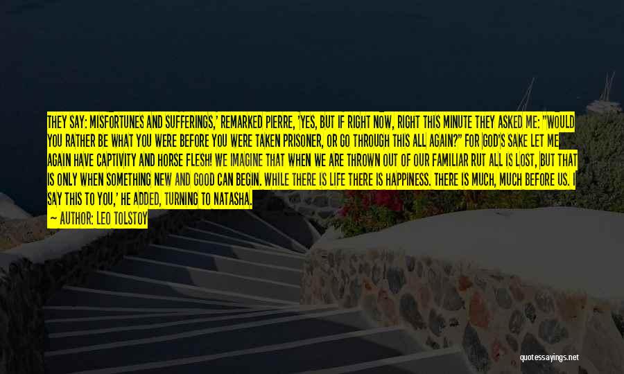 Leo Tolstoy Quotes: They Say: Misfortunes And Sufferings,' Remarked Pierre, 'yes, But If Right Now, Right This Minute They Asked Me: Would You