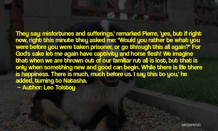 Leo Tolstoy Quotes: They Say: Misfortunes And Sufferings,' Remarked Pierre, 'yes, But If Right Now, Right This Minute They Asked Me: Would You