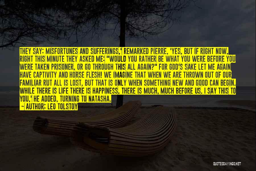 Leo Tolstoy Quotes: They Say: Misfortunes And Sufferings,' Remarked Pierre, 'yes, But If Right Now, Right This Minute They Asked Me: Would You