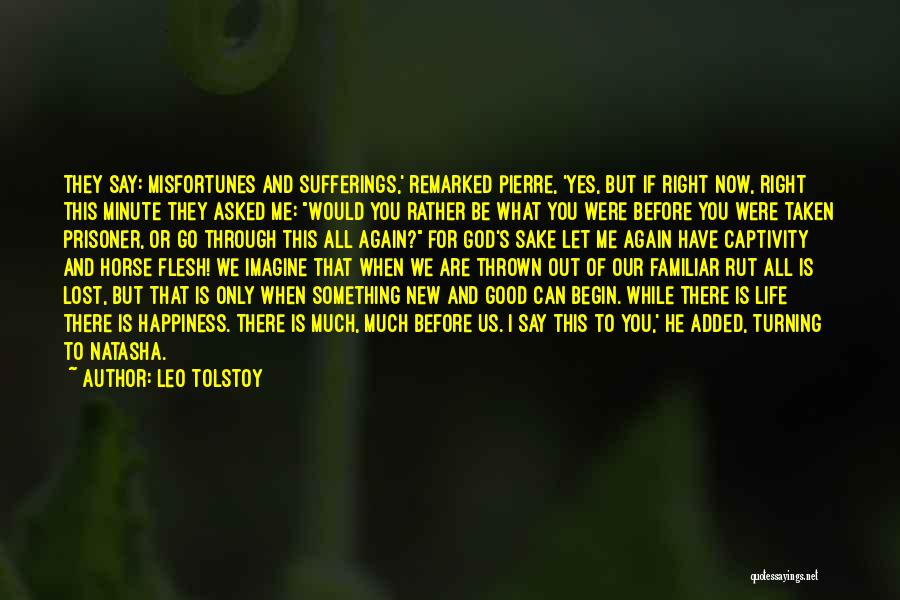 Leo Tolstoy Quotes: They Say: Misfortunes And Sufferings,' Remarked Pierre, 'yes, But If Right Now, Right This Minute They Asked Me: Would You