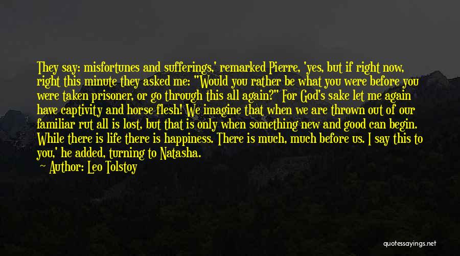 Leo Tolstoy Quotes: They Say: Misfortunes And Sufferings,' Remarked Pierre, 'yes, But If Right Now, Right This Minute They Asked Me: Would You