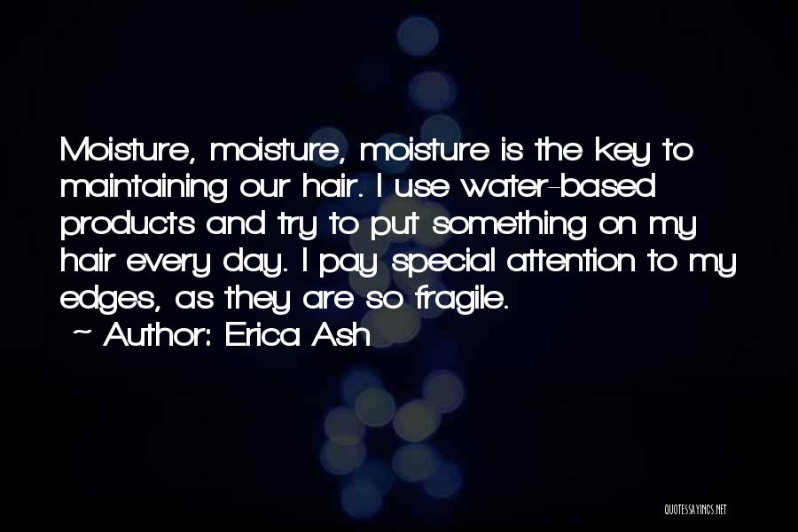 Erica Ash Quotes: Moisture, Moisture, Moisture Is The Key To Maintaining Our Hair. I Use Water-based Products And Try To Put Something On