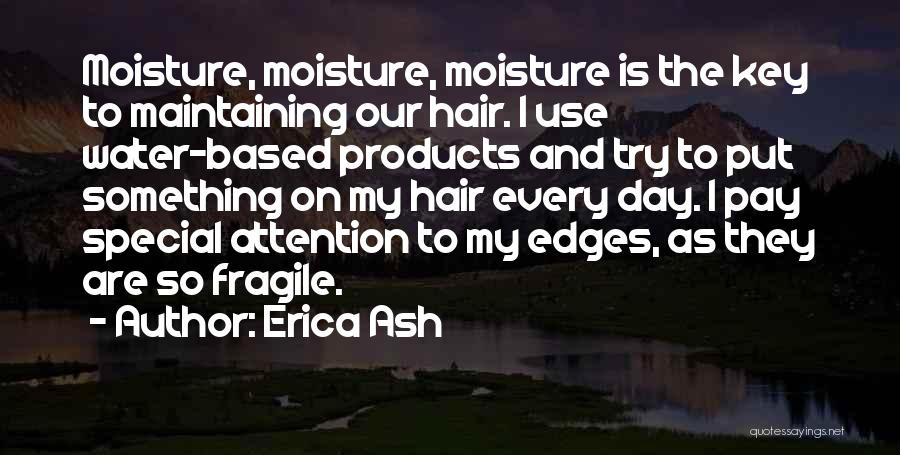 Erica Ash Quotes: Moisture, Moisture, Moisture Is The Key To Maintaining Our Hair. I Use Water-based Products And Try To Put Something On