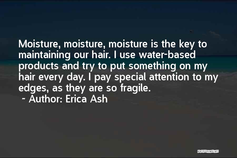 Erica Ash Quotes: Moisture, Moisture, Moisture Is The Key To Maintaining Our Hair. I Use Water-based Products And Try To Put Something On