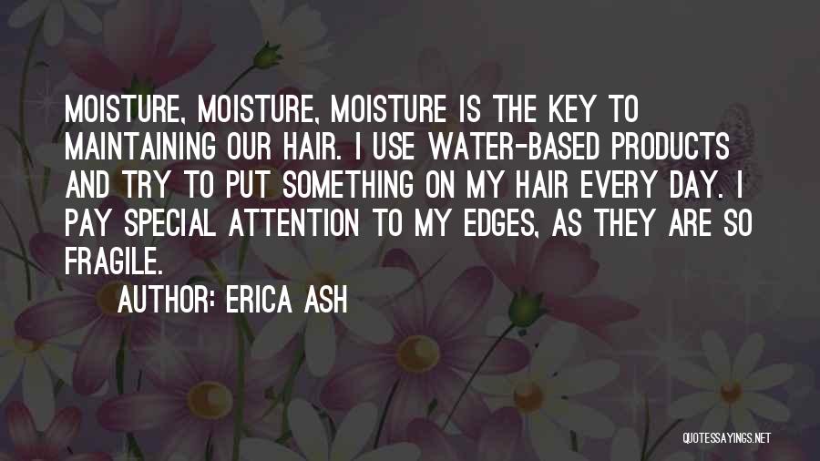 Erica Ash Quotes: Moisture, Moisture, Moisture Is The Key To Maintaining Our Hair. I Use Water-based Products And Try To Put Something On