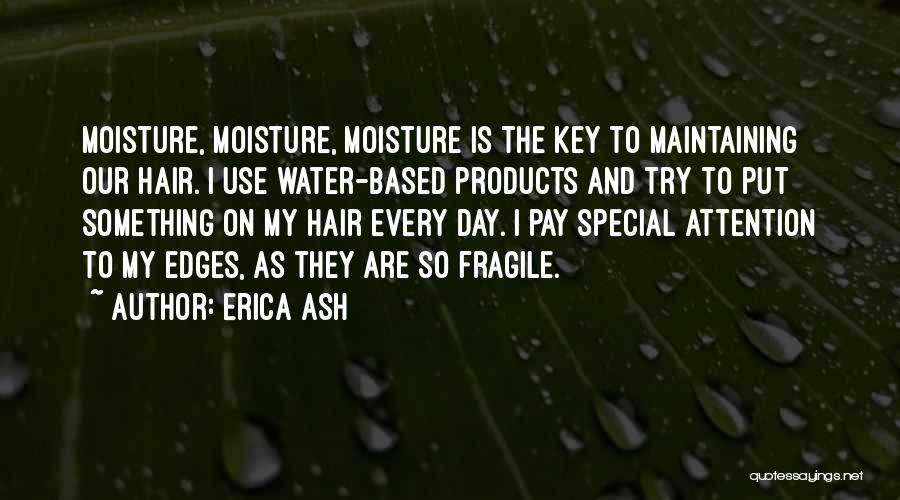 Erica Ash Quotes: Moisture, Moisture, Moisture Is The Key To Maintaining Our Hair. I Use Water-based Products And Try To Put Something On
