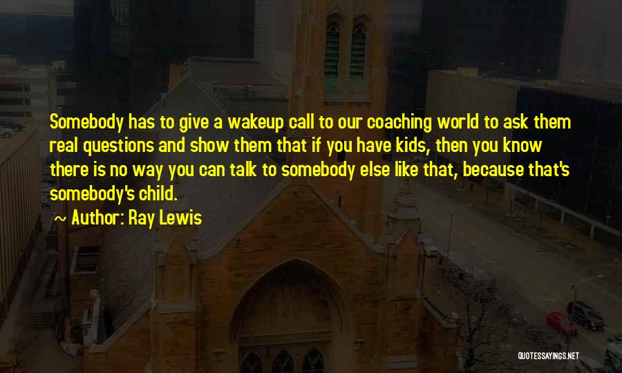 Ray Lewis Quotes: Somebody Has To Give A Wakeup Call To Our Coaching World To Ask Them Real Questions And Show Them That