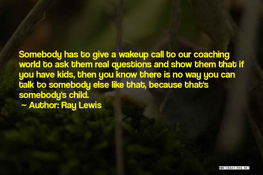 Ray Lewis Quotes: Somebody Has To Give A Wakeup Call To Our Coaching World To Ask Them Real Questions And Show Them That