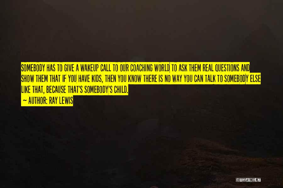 Ray Lewis Quotes: Somebody Has To Give A Wakeup Call To Our Coaching World To Ask Them Real Questions And Show Them That