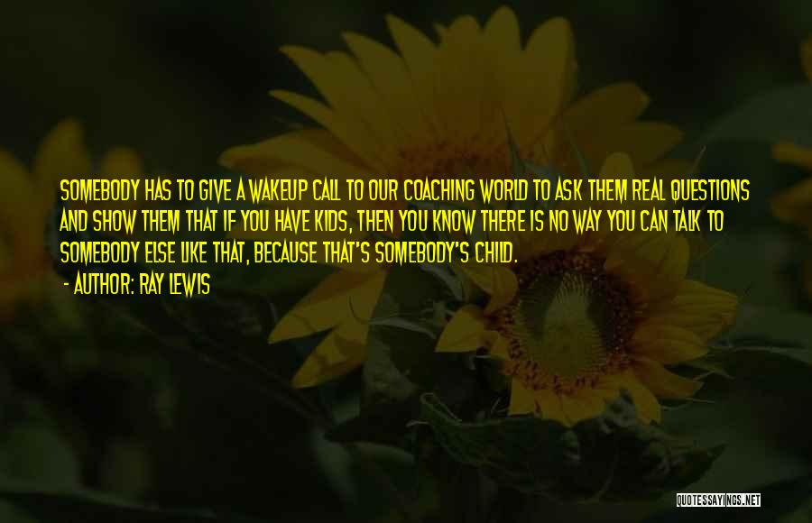 Ray Lewis Quotes: Somebody Has To Give A Wakeup Call To Our Coaching World To Ask Them Real Questions And Show Them That