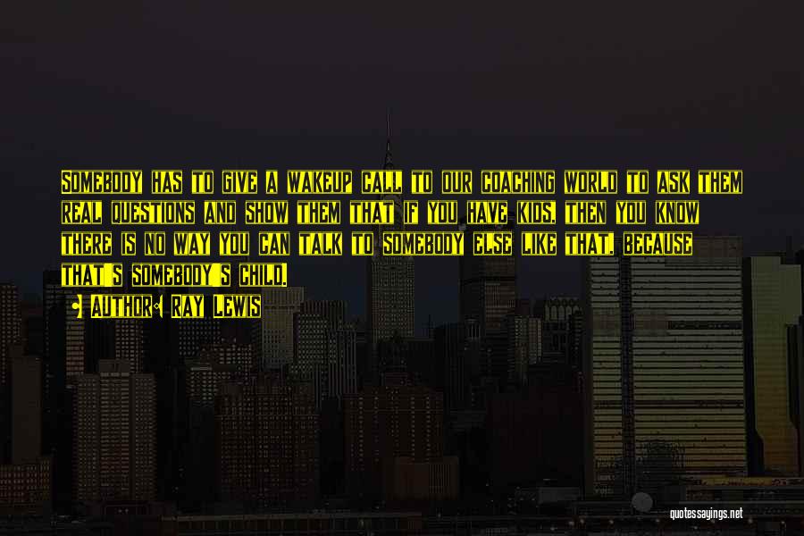 Ray Lewis Quotes: Somebody Has To Give A Wakeup Call To Our Coaching World To Ask Them Real Questions And Show Them That