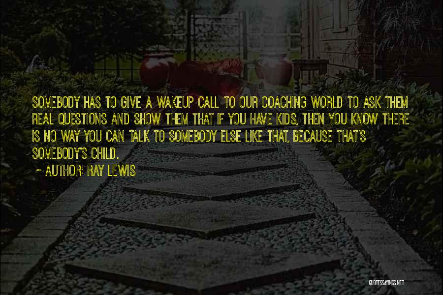 Ray Lewis Quotes: Somebody Has To Give A Wakeup Call To Our Coaching World To Ask Them Real Questions And Show Them That