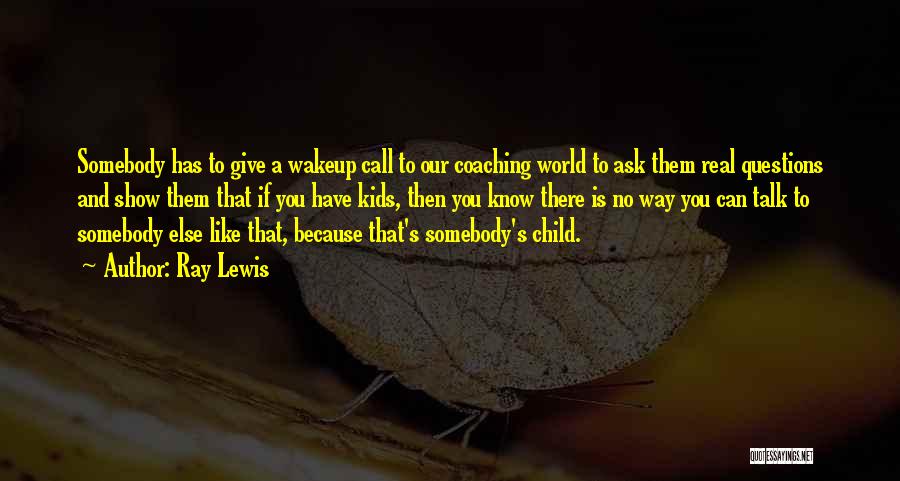 Ray Lewis Quotes: Somebody Has To Give A Wakeup Call To Our Coaching World To Ask Them Real Questions And Show Them That