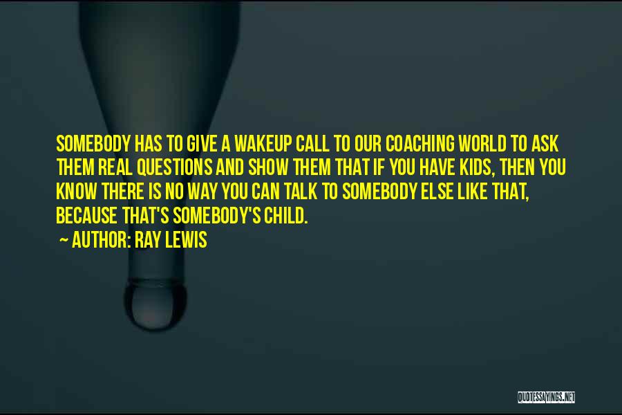 Ray Lewis Quotes: Somebody Has To Give A Wakeup Call To Our Coaching World To Ask Them Real Questions And Show Them That