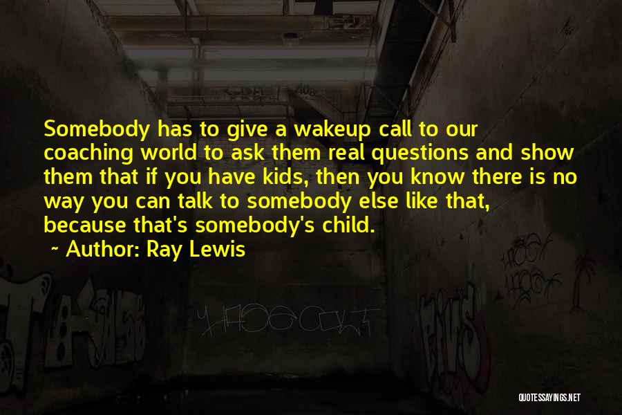 Ray Lewis Quotes: Somebody Has To Give A Wakeup Call To Our Coaching World To Ask Them Real Questions And Show Them That