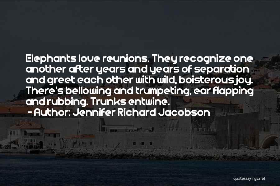 Jennifer Richard Jacobson Quotes: Elephants Love Reunions. They Recognize One Another After Years And Years Of Separation And Greet Each Other With Wild, Boisterous