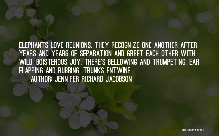 Jennifer Richard Jacobson Quotes: Elephants Love Reunions. They Recognize One Another After Years And Years Of Separation And Greet Each Other With Wild, Boisterous