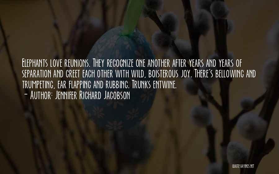 Jennifer Richard Jacobson Quotes: Elephants Love Reunions. They Recognize One Another After Years And Years Of Separation And Greet Each Other With Wild, Boisterous