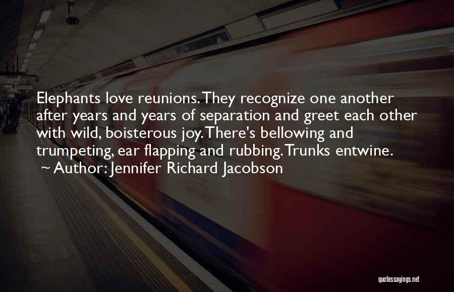 Jennifer Richard Jacobson Quotes: Elephants Love Reunions. They Recognize One Another After Years And Years Of Separation And Greet Each Other With Wild, Boisterous