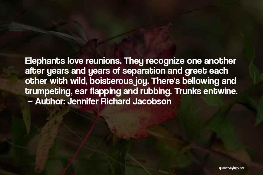 Jennifer Richard Jacobson Quotes: Elephants Love Reunions. They Recognize One Another After Years And Years Of Separation And Greet Each Other With Wild, Boisterous