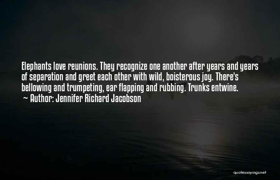 Jennifer Richard Jacobson Quotes: Elephants Love Reunions. They Recognize One Another After Years And Years Of Separation And Greet Each Other With Wild, Boisterous