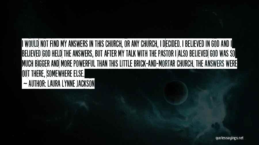 Laura Lynne Jackson Quotes: I Would Not Find My Answers In This Church, Or Any Church, I Decided. I Believed In God And I