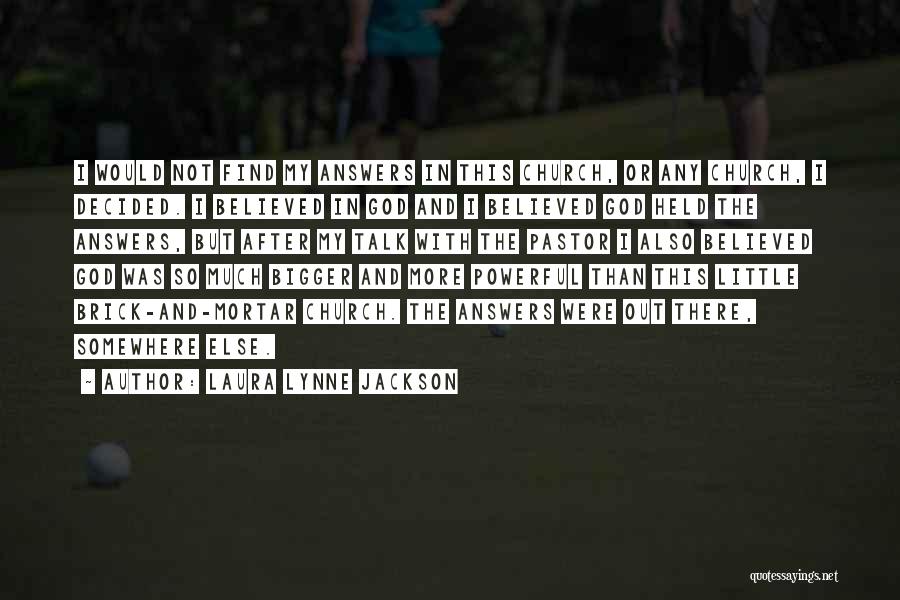 Laura Lynne Jackson Quotes: I Would Not Find My Answers In This Church, Or Any Church, I Decided. I Believed In God And I