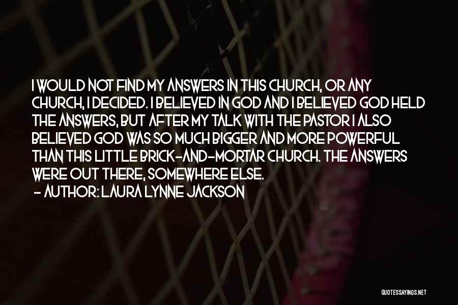 Laura Lynne Jackson Quotes: I Would Not Find My Answers In This Church, Or Any Church, I Decided. I Believed In God And I