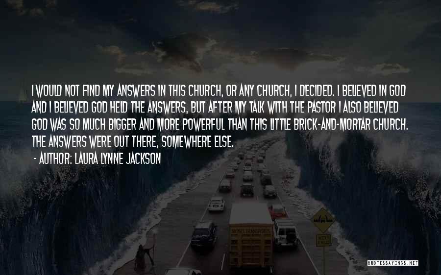 Laura Lynne Jackson Quotes: I Would Not Find My Answers In This Church, Or Any Church, I Decided. I Believed In God And I