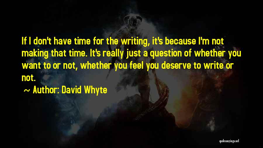 David Whyte Quotes: If I Don't Have Time For The Writing, It's Because I'm Not Making That Time. It's Really Just A Question