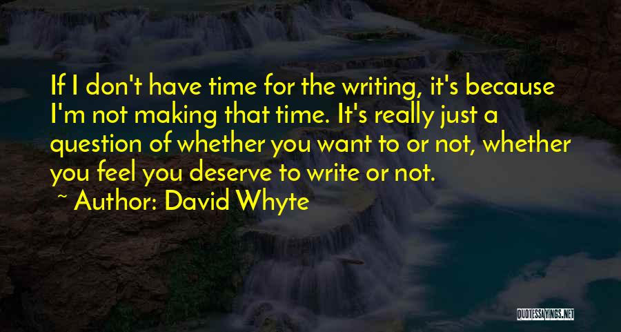 David Whyte Quotes: If I Don't Have Time For The Writing, It's Because I'm Not Making That Time. It's Really Just A Question