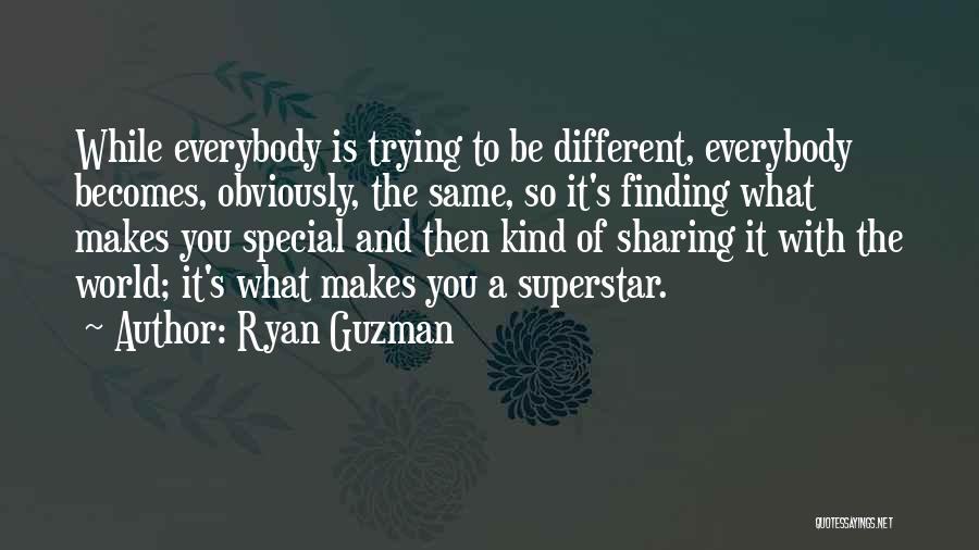 Ryan Guzman Quotes: While Everybody Is Trying To Be Different, Everybody Becomes, Obviously, The Same, So It's Finding What Makes You Special And