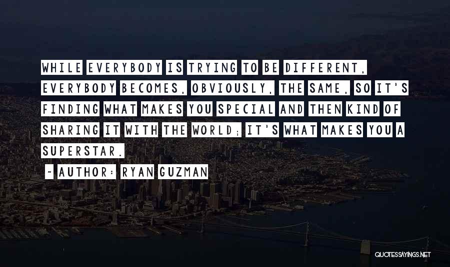 Ryan Guzman Quotes: While Everybody Is Trying To Be Different, Everybody Becomes, Obviously, The Same, So It's Finding What Makes You Special And